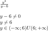 \frac{ {y}^{3} }{y - 6} \\ \\ y - 6\ne 0\\ y\ne6 \\ y\in( - \infty; 6)U(6 ;+ \infty )