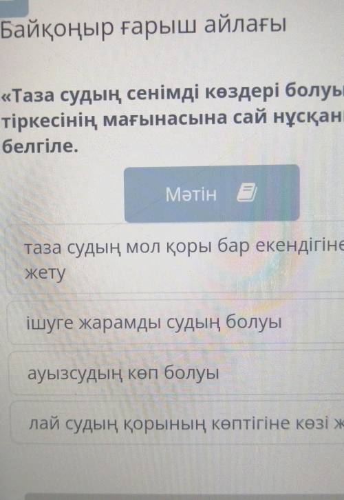 Байқоңыр ғарыш айлағы «Таза судың сенімді көздері болуы»тіркесінің мағынасына сай нұсқаныбелгіле.Мәт