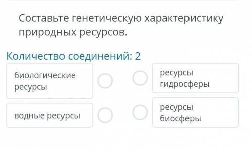 Составьте генетическую характеристику природных ресурсов.Количество соединений: 2биологическиересурс