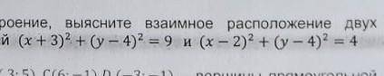 3. Выполните построение, выясните взаимное расположение двух окружностей, заданных уравнений (х+3)^2