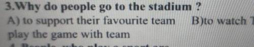 3.Why do people go to the stadium ? A) to support their favourite team B)to watch TVC) to play the g