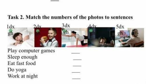 Task 2. Match the numbers of the photos to sentences ldx gh 3dx gh 2dx 5dx Play computer games Sleep