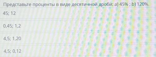 Представьте проценты в виде десятичной дроби: а) 45%; b) 120%. 45; 120,45; 1,24,5; 1,204,5; 0,12​