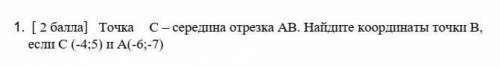 1. [ ) Точка C- середина отрезка АВ. Найдите координаты точкII В,если с (-4:5) и А(-63-7)​