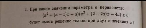 . 4. При каком значении параметра а неравенство (х² + (a - 1)x - a) (x² + (2 - 2a)x - 4a) <=0буде