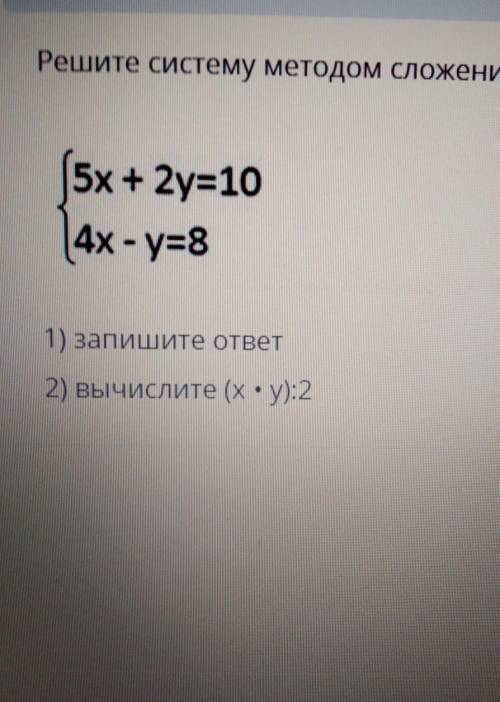 Решите систему методом сложения 5х + 2у=104x-y=81) запишите ответ2) вычислите (х: y):2 !​