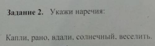 Задание 2. Укажи наречия:Капли, рано, вдали, солнечный, веселить.​