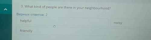 ТЕКСТ ЗАДАНИЯ 3. What kind of people are there in your neighbourhood?Верных ответов: 2helpfulnoisyfr