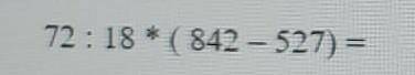 Задание 3. Найди значение выражения 72:18*(842-527)​