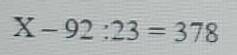 Решите уравнение Х-92:23=378​