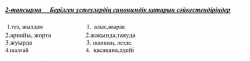 2-тапсырма Берілген үстеулердің синонимдік қатарын сәйкестендіріңдер 1.тез, жылдам 1. алыс,жырақ 2.а