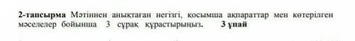 мәтіннен аныктаган негізгі, косымша ақпараттар мен кетерілген маселелер бойынша 3 сурак кұрастырыныз