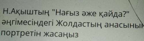 Н.Ақыштың Нағыз әже қайда? әңгімесіндегі Жолдастың анасының портретін жасаңыз​