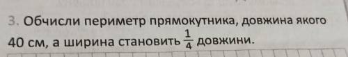 Обчисли периметер прямокутника, довжина якого 40см, а ширена становить одна четверта (дробом) довжин