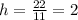 h=\frac{22}{11} =2