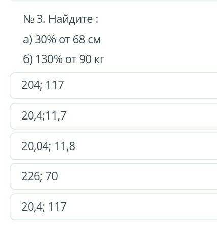 №3. Найдите: а) 30% от 68 см6) 130% от 90 кг204; 11720,4;11,720,04; 11,8226; 7020,4; 117 5 класс ​