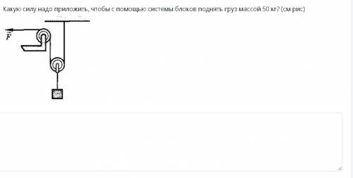 Какую силу надо преложить чтобы с системы блоков поднять груз массов 50 кг?