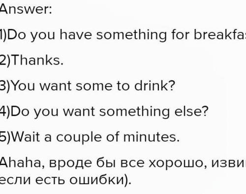 A: Good morning. What can I get you? B: Yes, I was wondering – 1) ………………? A: Yes, of course. We serv