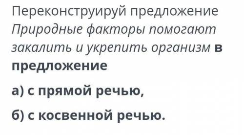 Переконструируй предложение Природные факторы закалить и укрепить организм в предложениеа) с прямой 