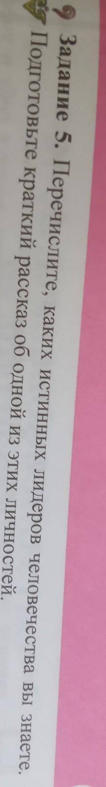 Задание 5. Перечислите, каких истинных лидеров человечества вы знаете. « Подготовьте краткий рассказ