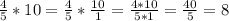 \frac{4}{5} *10=\frac{4}{5} *\frac{10}{1}=\frac{4*10}{5*1} =\frac{40}{5} =8