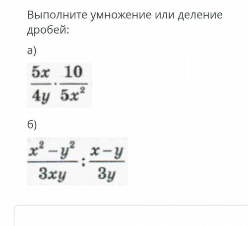 выполните умножение или деление дробей a) 5x/4y * 10/5x^2 b) x^2- y^2/ 3xy : x-y/ 3y​