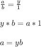 \frac{a}{b} = \frac{y}{1}y*b = a * 1a = yb