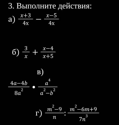 3. Выполните действия: а) x+3/4х - x-5/4х б) 3/x + x-4/x+5 в) 4a-4b/8a² × a⁴/a²-b² г ​