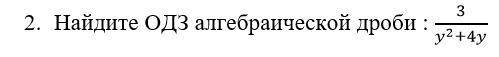 Найдите ОДЗ алгебраической дроби: 3/(y^2+4y) Заранее большое .