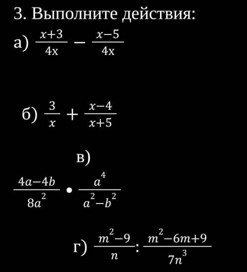 3. Выполните действия: а) x+3/4х - x-5/4х б) 3/x + x-4/x+5 в) 4a-4b/8a² × a⁴/a²-b² г  ​