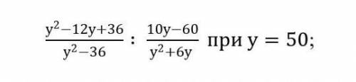 3. Найдите значение выражения: у^2-12у+36/(у^2-36) ∶ 10у-60/у^2+6у при у=50;​