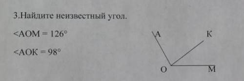 3.Найдите неизвестный угол. A АK<ẢOM = 126°<AOK = 989оMтрелецистекол​