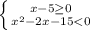 \left \{ {{x - 5\geq 0} \atop {x^{2} - 2x - 15 < 0}} \right.