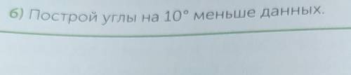 Б) Построй углы на 10 градусов меньше данных.​