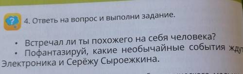 4.ответь на вопрос и выполни задание. Встречал ли ты похожего на себя человека? Пофантазируй, какие 