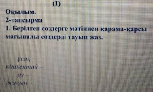 Оқылым. 2-тапсырма1. Берілген сөздерге мәтіннен қарама-қарсымағыналы сөздерді тауып жаз.ұсақкішкента