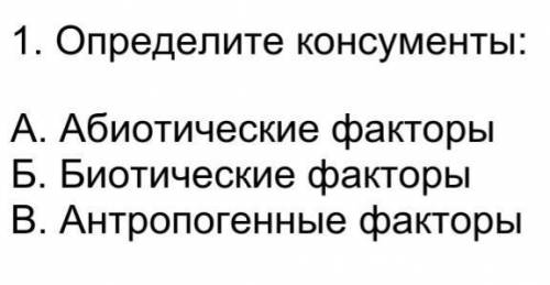 Найди консумементы А) абиотические факторы Б)Биотические факторы В) Антропогенный фактор ​