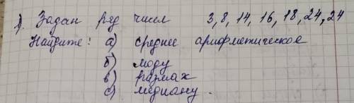 у Меня СОР Задан Ряд чисел: 3,8,14,16,18,24,24 Найдите: а) среднее арифметическоеб) модув) размахс)м