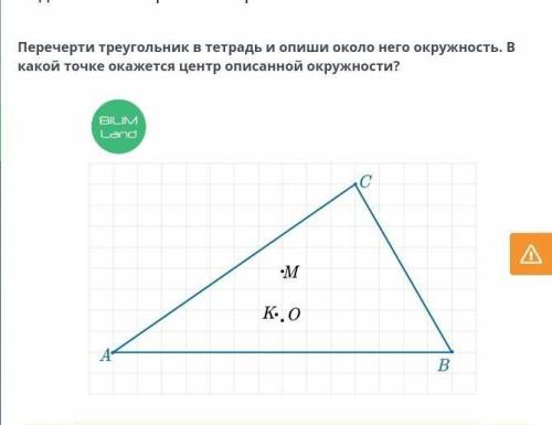 Перечерти треугольник в тетрадь и опиши около него окружность. В какой точке окажется центр описанно