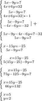 \left \{ {{5x-9y=7} \atop {4x+6y=32}} \right. \\\left \{ {{5x-9y=7} \atop {4x+6y=32|*-1}} \right. \\\left \{ {{5x-9y=7} \atop {-4x-6y=-32}} \right.|+ left \{ {{5x-9y-4x-6y=7-32} \atop {5x-9y=7}} \right. left \{ {{x-15y=-25} \atop {5x-9y=7}} \right. left \{ {{x=15y-25} \atop {5(15y-25)-9y=7}} \right. left \{ {{x=15y-25} \atop {75y-125-9y=7}} \right. left \{ {{x=15y-25} \atop {66y=132}} \right. left \{ {{x=5} \atop {y=2}} \right. 