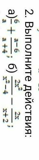 2. Выполните действия:а)6/а + а-6/а+4 б) 2х²/х²-4 - 2х/х+2​