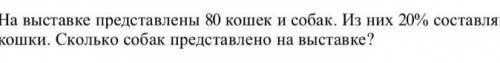 На выставке представлены 80 кошек и собак. Из них 20% составляют кошки. Сколько собак представлено н