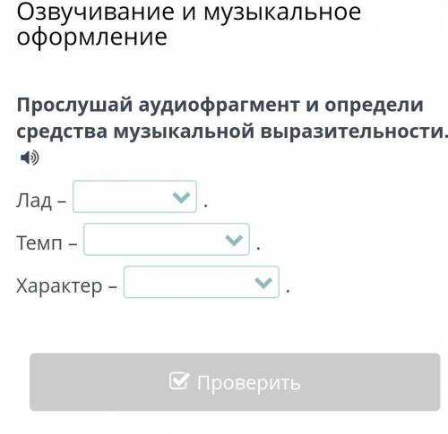 Прослушай аудиофрагмент и определи средства музыкальной выразительности. Лад –Темп –Характер –​