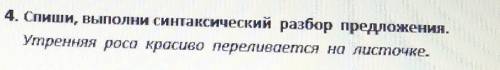 4. Спиши, выполни синтаксический разбор предложения. Утренняя роса кросово переливается на посточке.