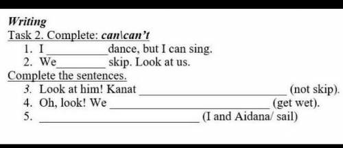 Writing Task 2. Complete: canlcan't 1. I 2. We Complete the sentences. 3. Look at him! Kanat 4. Oh, 