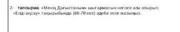 2 тапсырма менің дағыстаным шығармасын негізге ала отырып елді аңсау тақырыбынды 60 70 сөз әдеби эсс