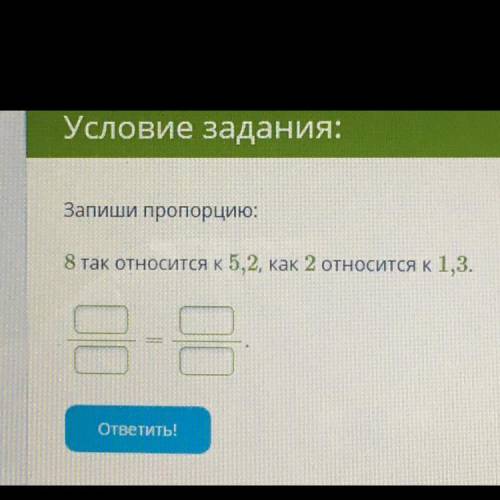 Условие задания: Запиши пропорцию: 8 так относится к 5,2, как 2 относится к 1,3 — — ответить! а)