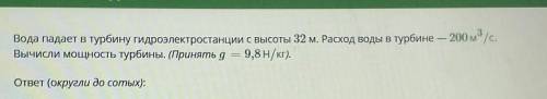 Вода падает в турбину гидроэлектростанции с высоты 32 м. Расход воды в турбине — 200 м° /с. Вычисли 