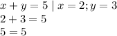 x + y = 5 \mid x = 2;y = 3 \\ 2 + 3 = 5 \\ 5 = 5