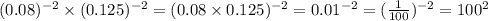 (0.08) {}^{ - 2} \times (0.125) {}^{ - 2} = (0.08 \times 0.125) {}^{ - 2} = 0.01 {}^{ - 2} = (\frac{1}{100}) {}^{ - 2} = 100 {}^{2}